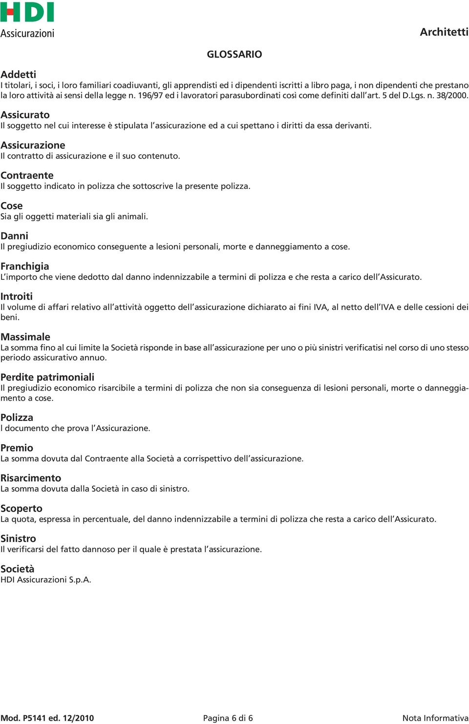 Assicurato Il soggetto nel cui interesse è stipulata l assicurazione ed a cui spettano i diritti da essa derivanti. Assicurazione Il contratto di assicurazione e il suo contenuto.