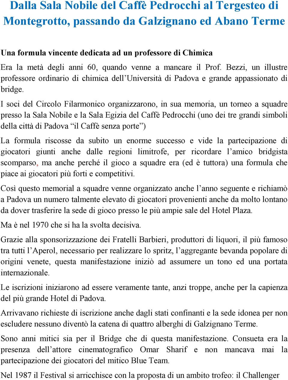 I soci del Circolo Filarmonico organizzarono, in sua memoria, un torneo a squadre presso la Sala Nobile e la Sala Egizia del Caffè Pedrocchi (uno dei tre grandi simboli della città di Padova il Caffè