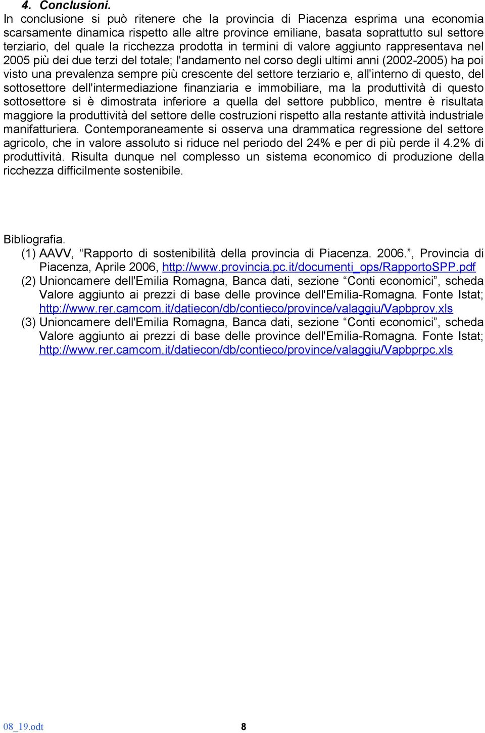 ricchezza prodotta in termini di valore aggiunto rappresentava nel 2005 più dei due terzi del totale; l'andamento nel corso degli ultimi anni (2002-2005) ha poi visto una prevalenza sempre più