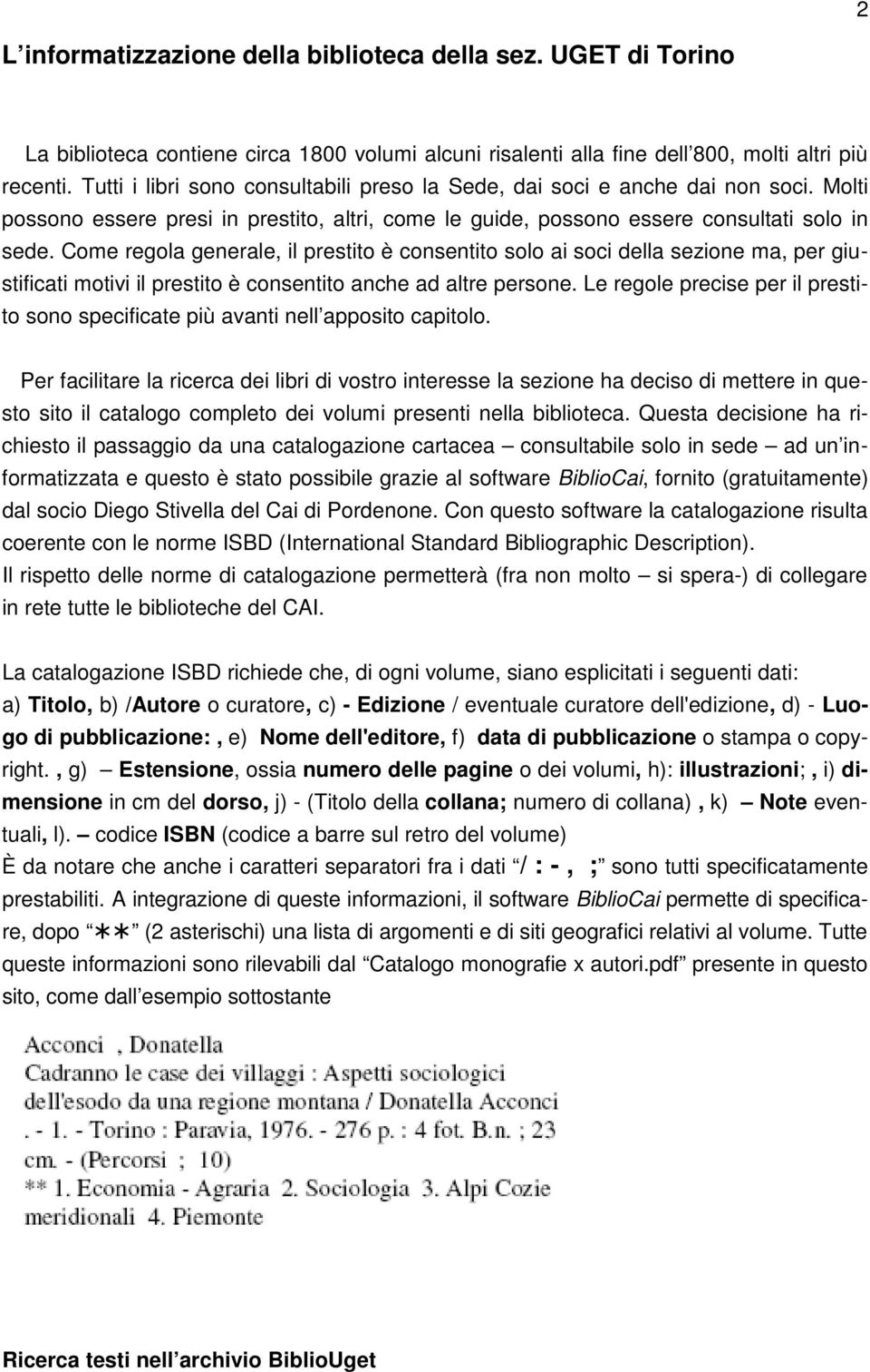 Come regola generale, il prestito è consentito solo ai soci della sezione ma, per giustificati motivi il prestito è consentito anche ad altre persone.