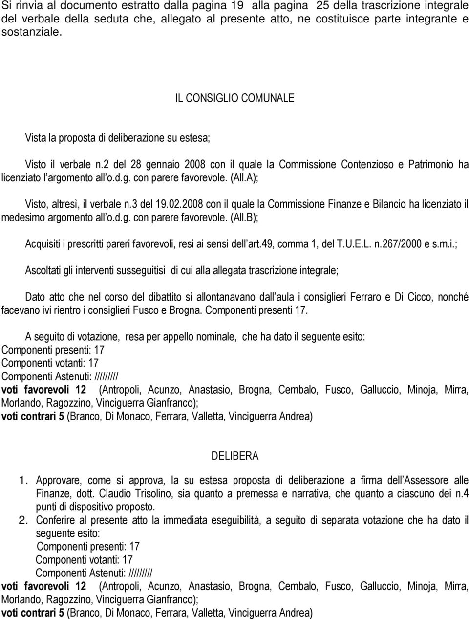 (All.A); Visto, altresì, il verbale n.3 del 19.02.2008 con il quale la Commissione Finanze e Bilancio ha licenziato il medesimo argomento all o.d.g. con parere favorevole. (All.