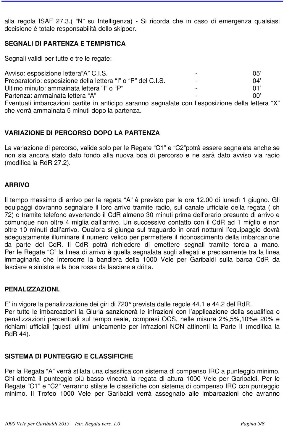 ammainata lettera I o P - 01 Partenza: ammainata lettera A - 00 Eventuali imbarcazioni partite in anticipo saranno segnalate con l esposizione della lettera X che verrà ammainata 5 minuti dopo la