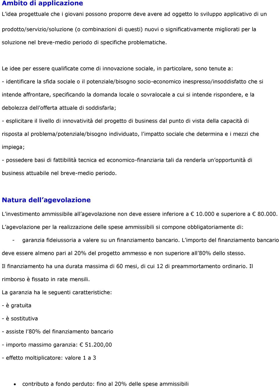 Le idee per essere qualificate come di innovazione sociale, in particolare, sono tenute a: - identificare la sfida sociale o il potenziale/bisogno socio-economico inespresso/insoddisfatto che si