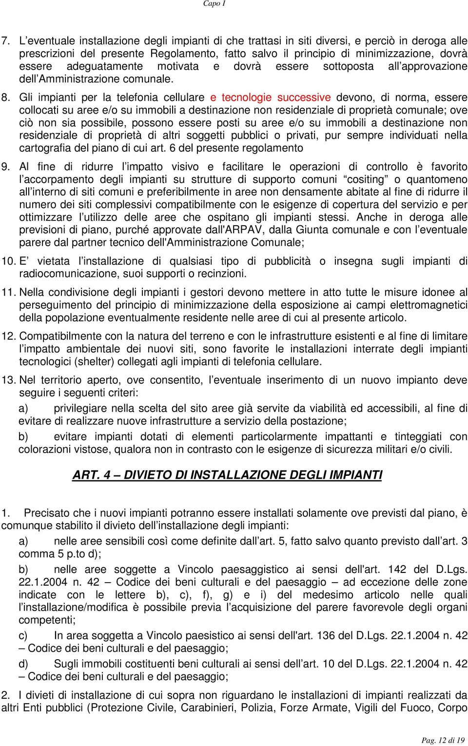 Gli impianti per la telefonia cellulare e tecnologie successive devono, di norma, essere collocati su aree e/o su immobili a destinazione non residenziale di proprietà comunale; ove ciò non sia