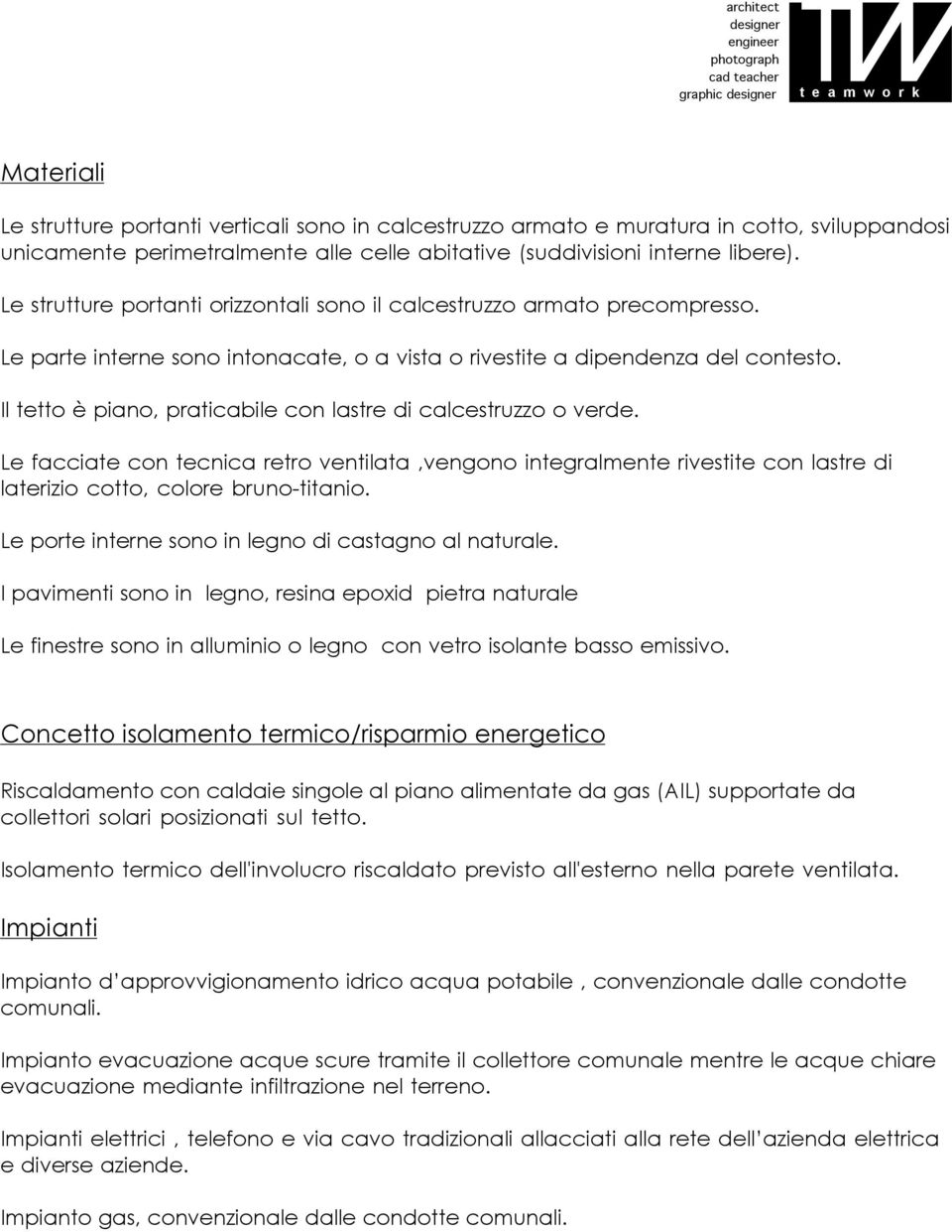 Il tetto è piano, praticabile con lastre di calcestruzzo o verde. Le facciate con tecnica retro ventilata,vengono integralmente rivestite con lastre di laterizio cotto, colore bruno-titanio.