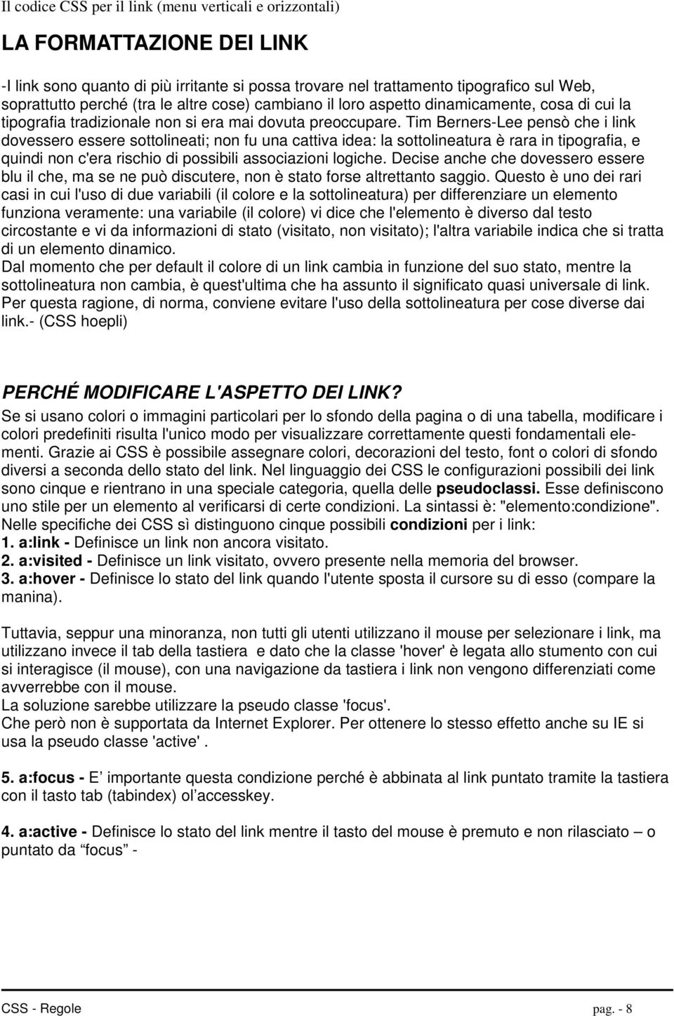 Tim Berners-Lee pensò che i link dovessero essere sottolineati; non fu una cattiva idea: la sottolineatura è rara in tipografia, e quindi non c'era rischio di possibili associazioni logiche.