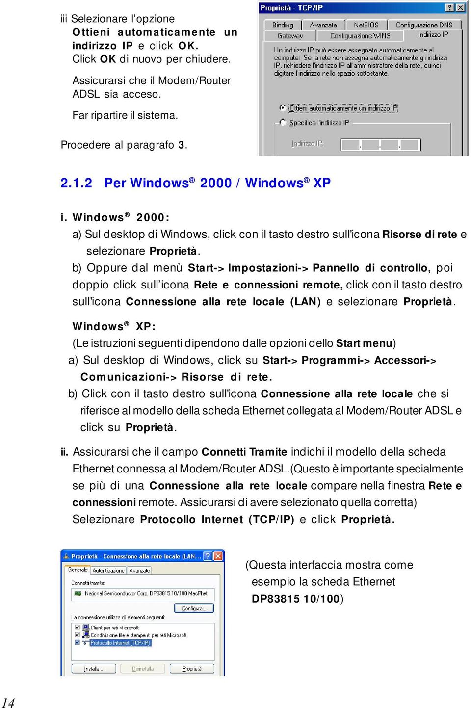 b) Oppure dal menù Start->Impostazioni->Pannello di controllo, poi doppio click sull icona Rete e connessioni remote, click con il tasto destro sull'icona Connessione alla rete locale (LAN) e