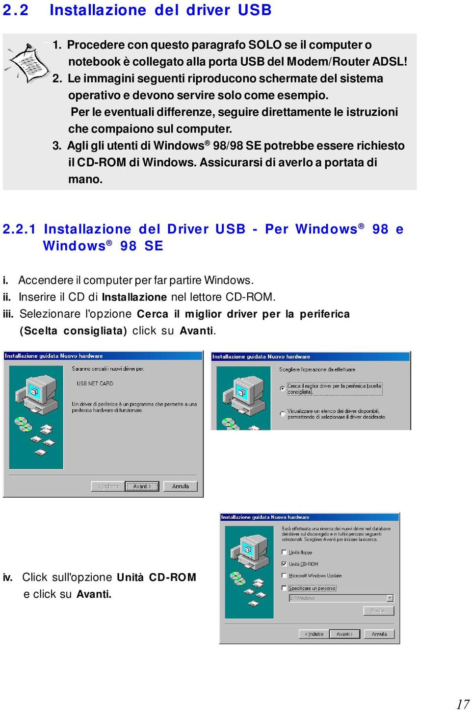 Agli gli utenti di Windows 98/98 SE potrebbe essere richiesto il CD-ROM di Windows. Assicurarsi di averlo a portata di mano. 2.2.1 Installazione del Driver USB - Per Windows 98 e Windows 98 SE i.