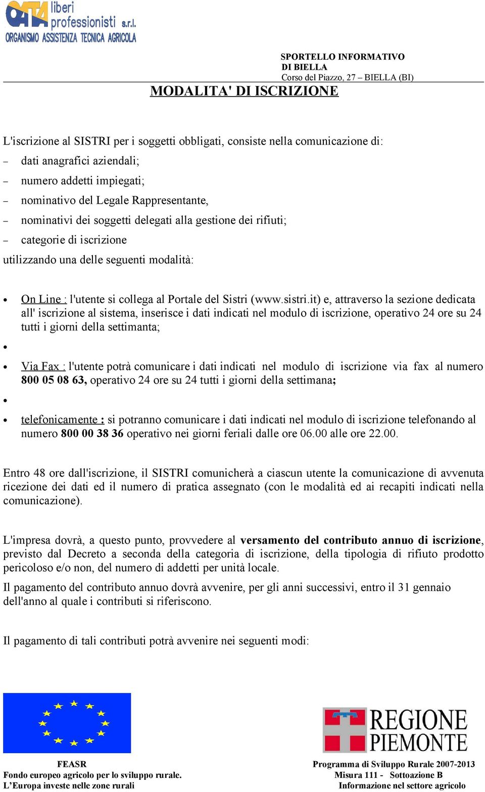 it) e, attraverso la sezione dedicata all' iscrizione al sistema, inserisce i dati indicati nel modulo di iscrizione, operativo 24 ore su 24 tutti i giorni della settimanta; Via Fax : l'utente potrà