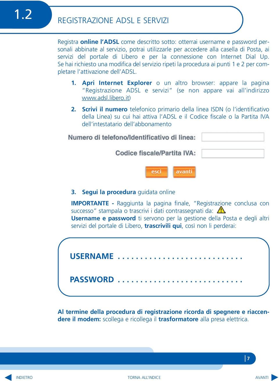 e 2 per completare l attivazione dell ADSL. 1. Apri Internet Explorer o un altro browser: appare la pagina Registrazione ADSL e servizi (se non appare vai all indirizzo www.adsl.libero.it) 2.