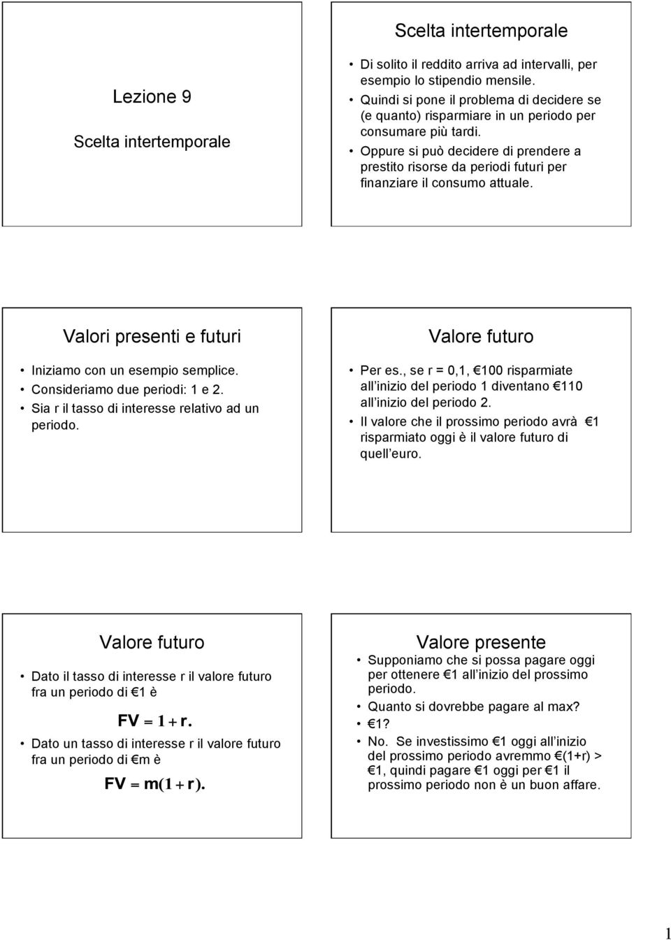 Oppure si può decidere di prendere a prestito risorse da periodi futuri per finanziare il consumo attuale. Valori presenti e futuri Iniziamo con un esempio semplice. Consideriamo due periodi: 1 e 2.