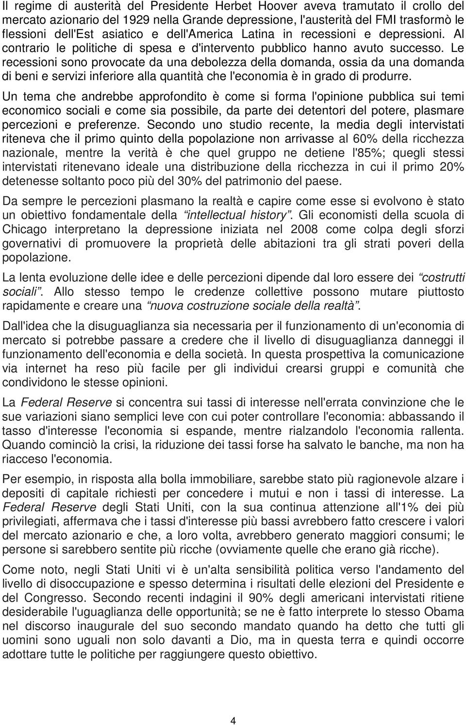 Le recessioni sono provocate da una debolezza della domanda, ossia da una domanda di beni e servizi inferiore alla quantità che l'economia è in grado di produrre.