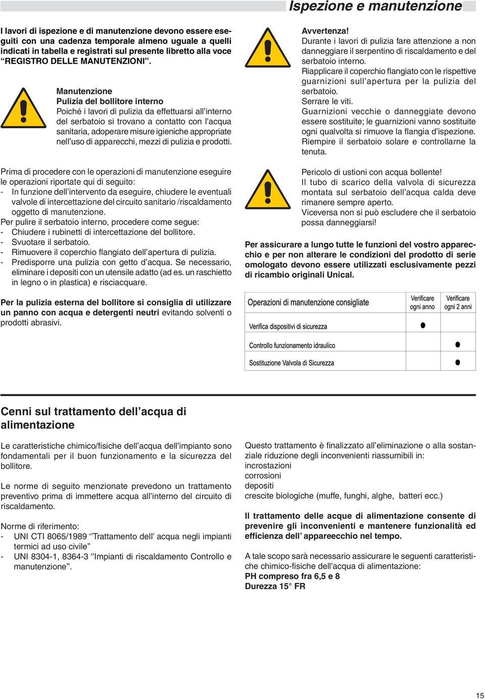 Manutenzione Pulizia del bollitore interno Poiché i lavori di pulizia da effettuarsi all interno del serbatoio si trovano a contatto con l acqua sanitaria, adoperare misure igieniche appropriate nell