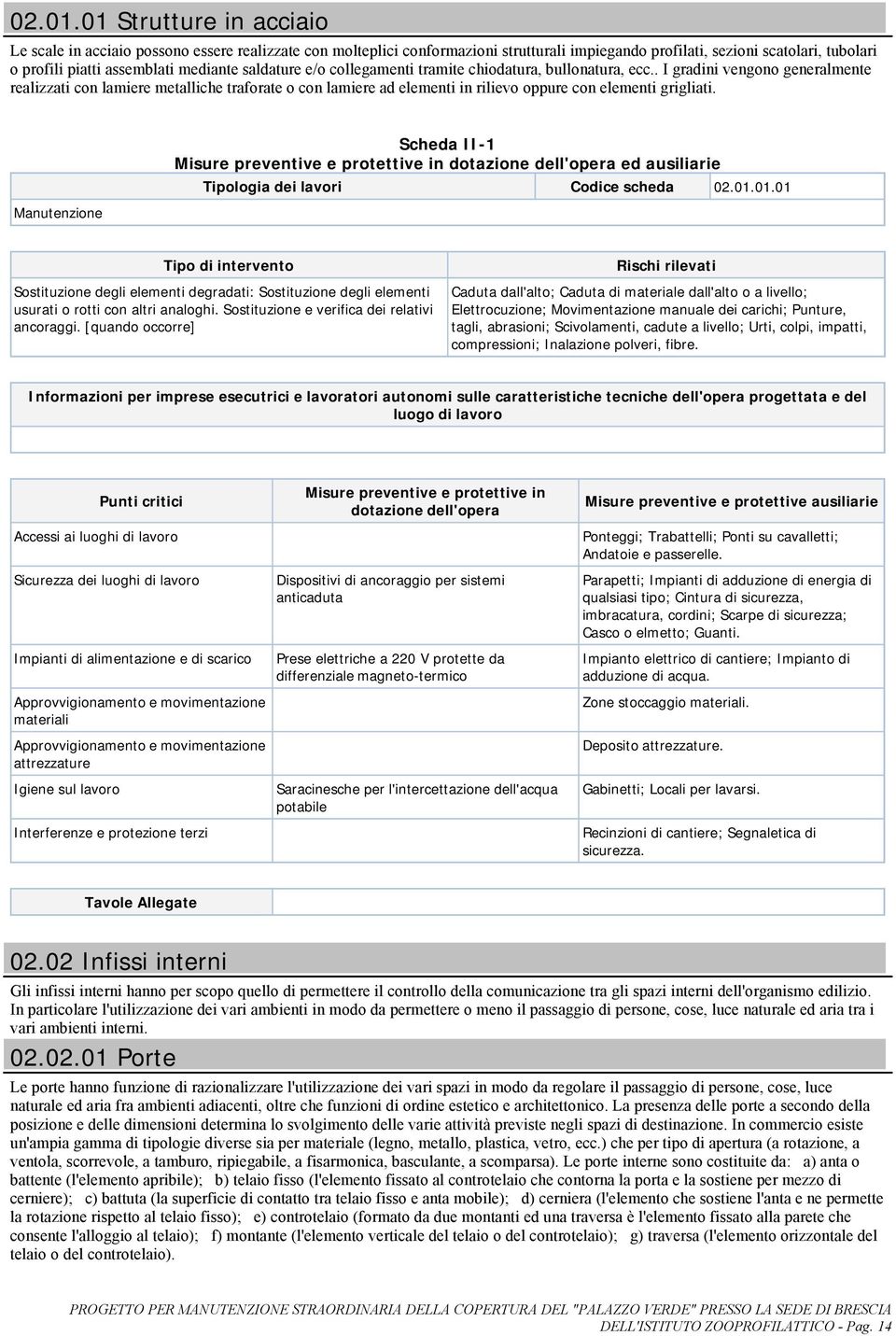 saldature e/o collegamenti tramite chiodatura, bullonatura, ecc.. I vengono generalmente realizzati con lamiere metalliche traforate o con lamiere ad elementi in rilievo oppure con elementi grigliati.