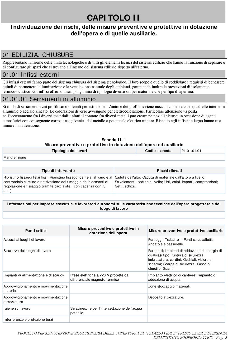 all'interno del sistema edilizio rispetto all'esterno. 01.01 Infissi esterni Gli infissi esterni fanno parte del sistema chiusura del sistema tecnologico.