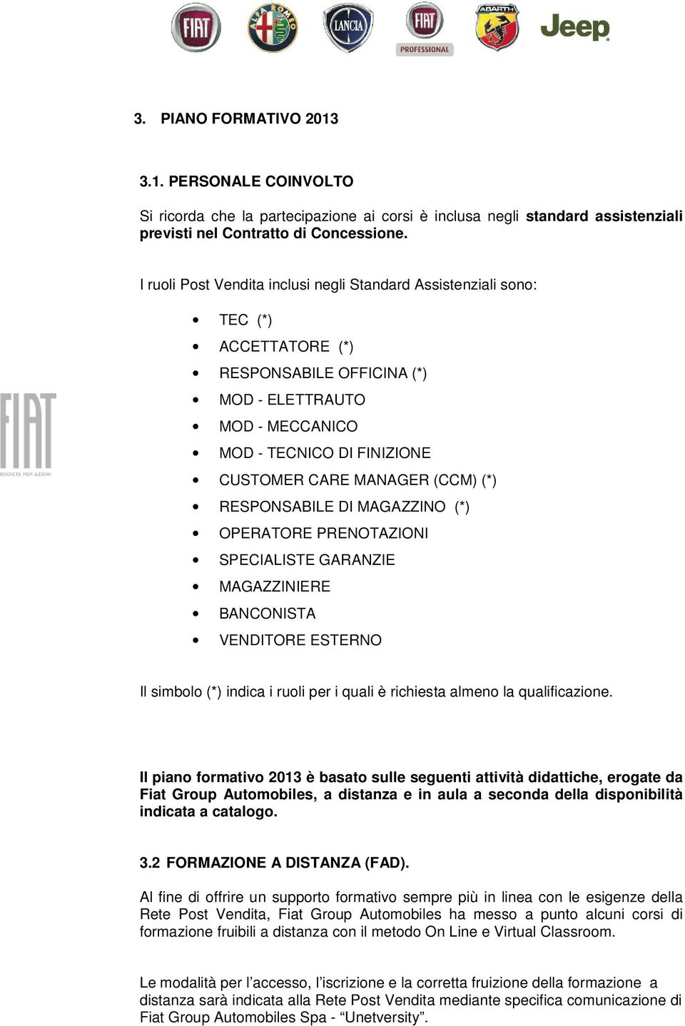 (CCM) (*) RESPONSABILE DI MAGAZZINO (*) OPERATORE PRENOTAZIONI SPECIALISTE GARANZIE MAGAZZINIERE BANCONISTA VENDITORE ESTERNO Il simbolo (*) indica i ruoli per i quali è richiesta almeno la