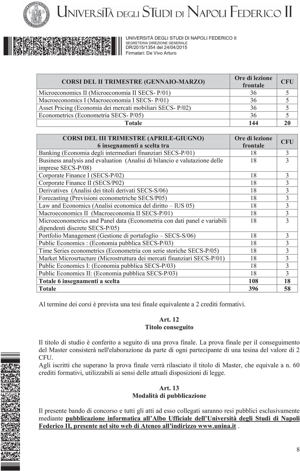 (Economia degli intermediari finanziari SECS-P/01) 18 3 Business analysis and evaluation (Analisi di bilancio e valutazione delle 18 3 imprese SECS-P/08) Corporate Finance I (SECS-P/02) 18 3