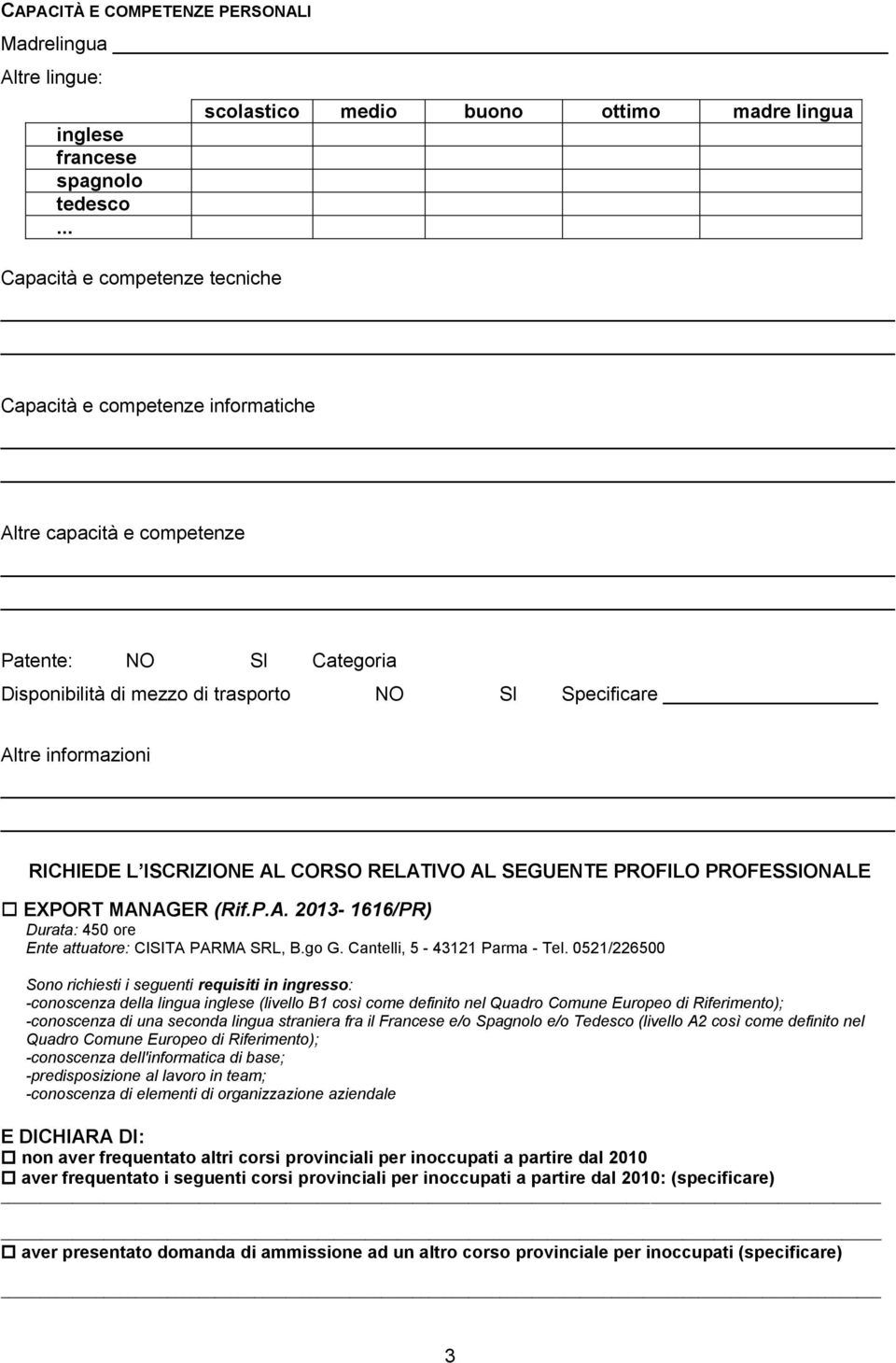 trasporto NO SI Specificare Altre informazioni RICHIEDE L ISCRIZIONE AL CORSO RELATIVO AL SEGUENTE PROFILO PROFESSIONALE EXPORT MANAGER (Rif.P.A. 2013-1616/PR) Durata: 450 ore Ente attuatore: CISITA PARMA SRL, B.