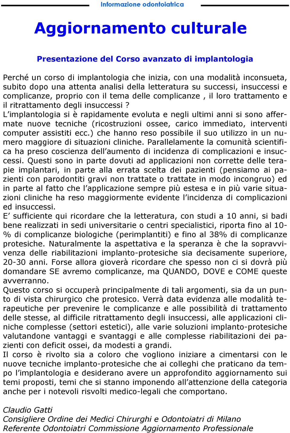 L implantologia si è rapidamente evoluta e negli ultimi anni si sono affermate nuove tecniche (ricostruzioni ossee, carico immediato, interventi computer assistiti ecc.