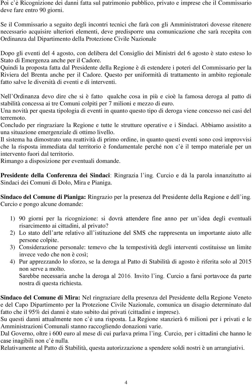 Ordinanza dal Dipartimento della Protezione Civile Nazionale Dopo gli eventi del 4 agosto, con delibera del Consiglio dei Ministri del 6 agosto è stato esteso lo Stato di Emergenza anche per il