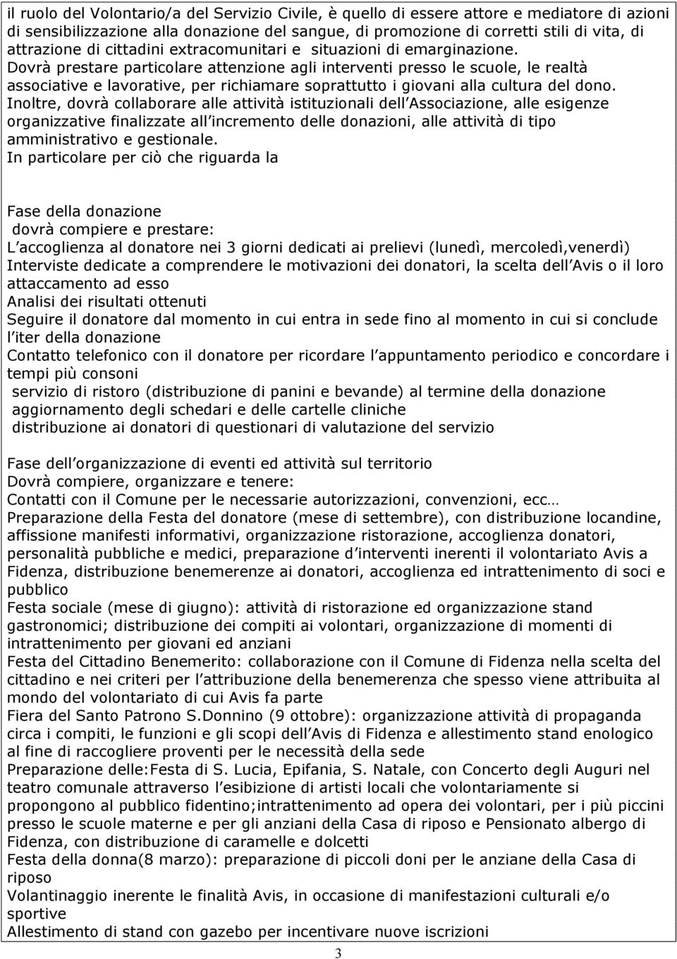 Dovrà prestare particolare attenzione agli interventi presso le scuole, le realtà associative e lavorative, per richiamare soprattutto i giovani alla cultura del dono.