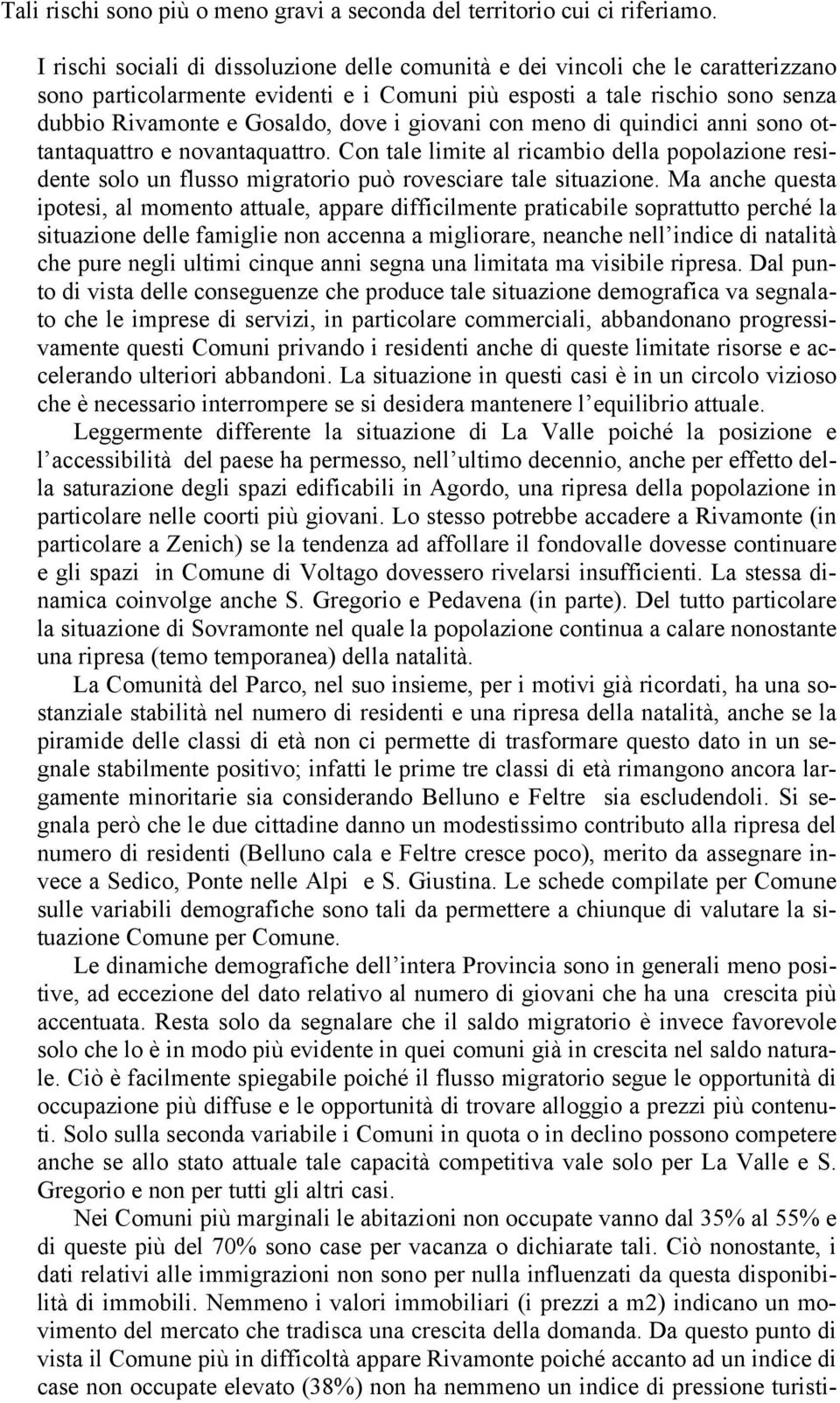 giovani con meno di quindici anni sono ottantaquattro e novantaquattro. Con tale limite al ricambio della popolazione residente solo un flusso migratorio può rovesciare tale situazione.