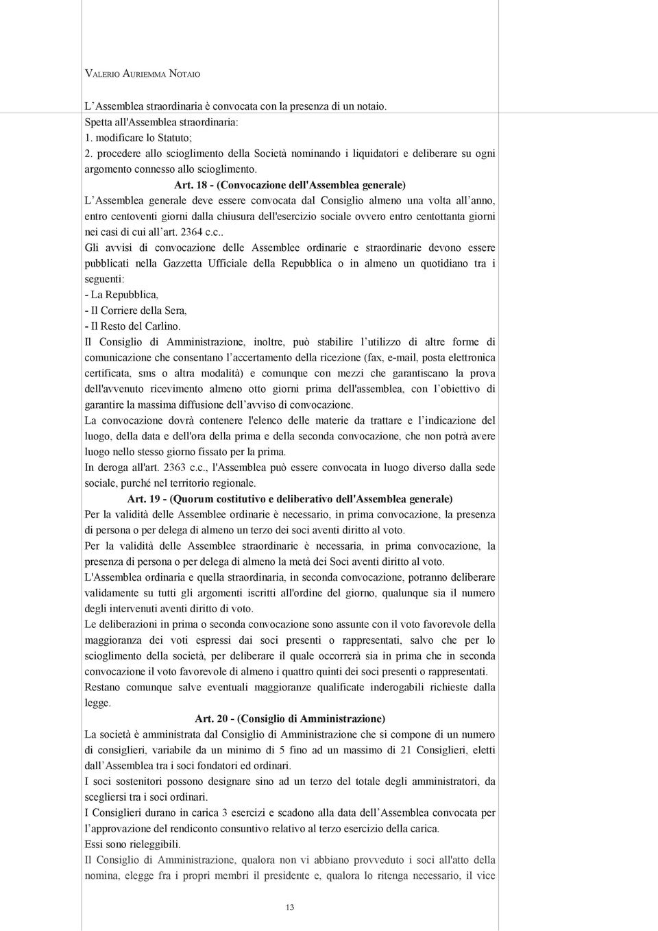 18 - (Convocazione dell'assemblea generale) L Assemblea generale deve essere convocata dal Consiglio almeno una volta all anno, entro centoventi giorni dalla chiusura dell'esercizio sociale ovvero