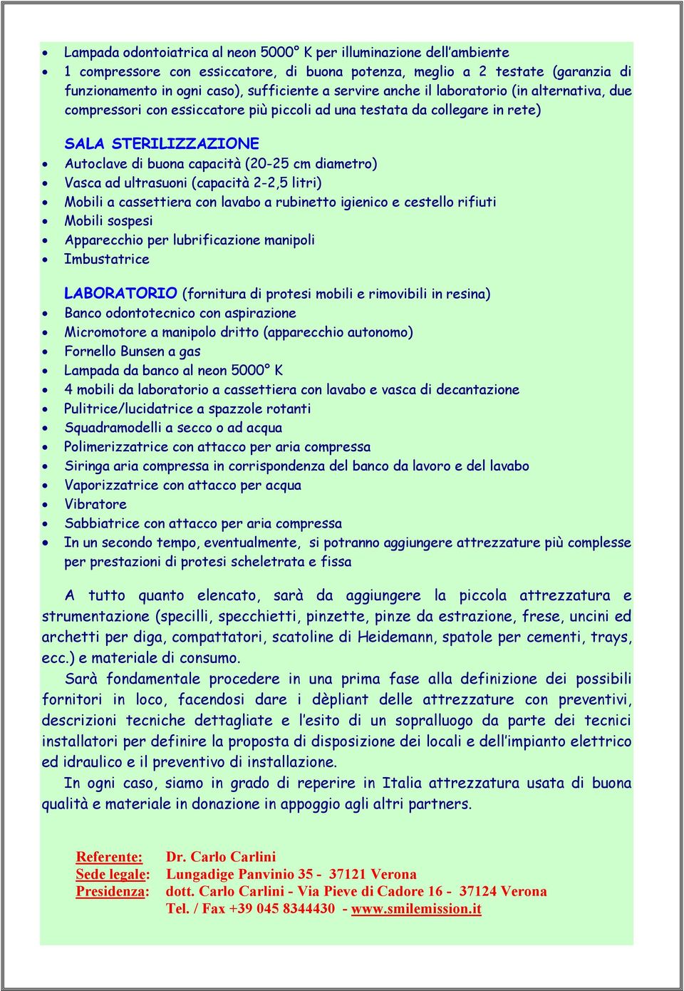 Vasca ad ultrasuoni (capacità 2-2,5 litri) Mobili a cassettiera con lavabo a rubinetto igienico e cestello rifiuti Mobili sospesi Apparecchio per lubrificazione manipoli Imbustatrice LABORATORIO