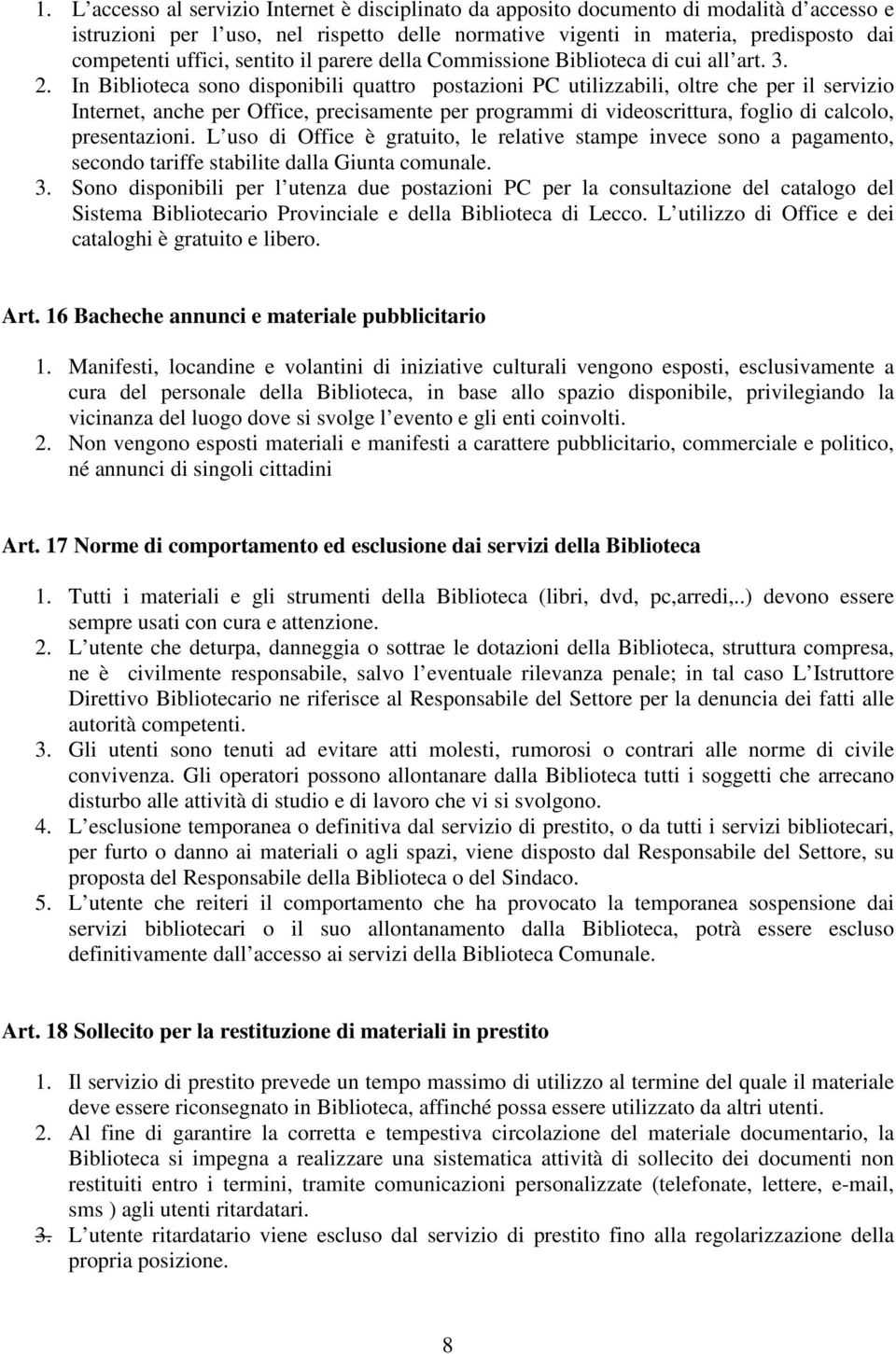 In Biblioteca sono disponibili quattro postazioni PC utilizzabili, oltre che per il servizio Internet, anche per Office, precisamente per programmi di videoscrittura, foglio di calcolo, presentazioni.