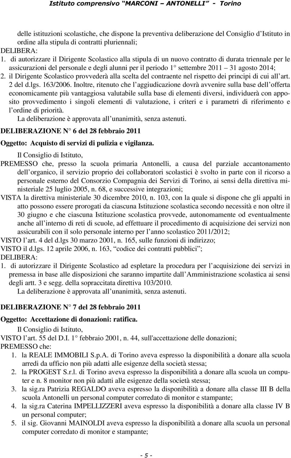 il Dirigente Scolastico provvederà alla scelta del contraente nel rispetto dei principi di cui all art. 2 del d.lgs. 163/2006.