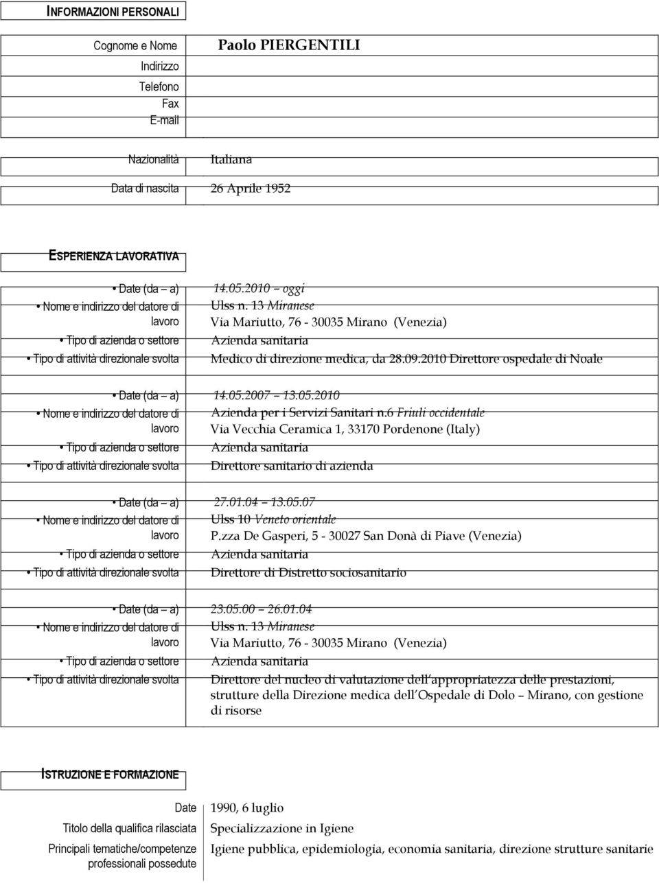 09.2010 Direttore ospedale di Noale Nome e indirizzo del datore di lavoro Date (da a) 14.05.2007 13.05.2010 Tipo di azienda o settore Tipo di attività direzionale svolta Azienda per i Servizi Sanitari n.