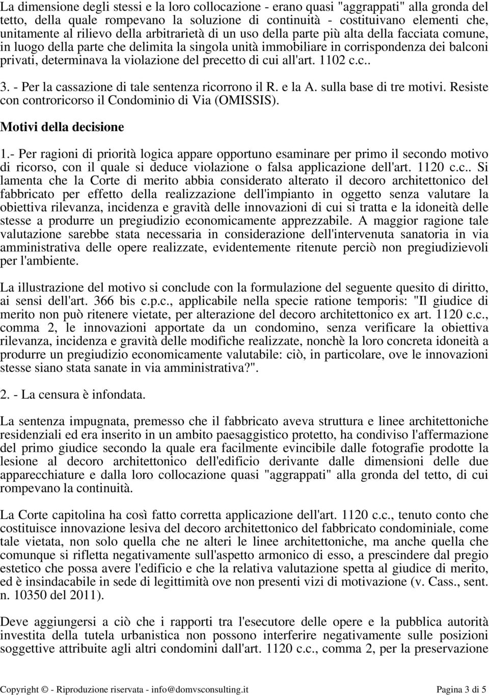 violazione del precetto di cui all'art. 1102 c.c.. 3. - Per la cassazione di tale sentenza ricorrono il R. e la A. sulla base di tre motivi. Resiste con controricorso il Condominio di Via (OMISSIS).