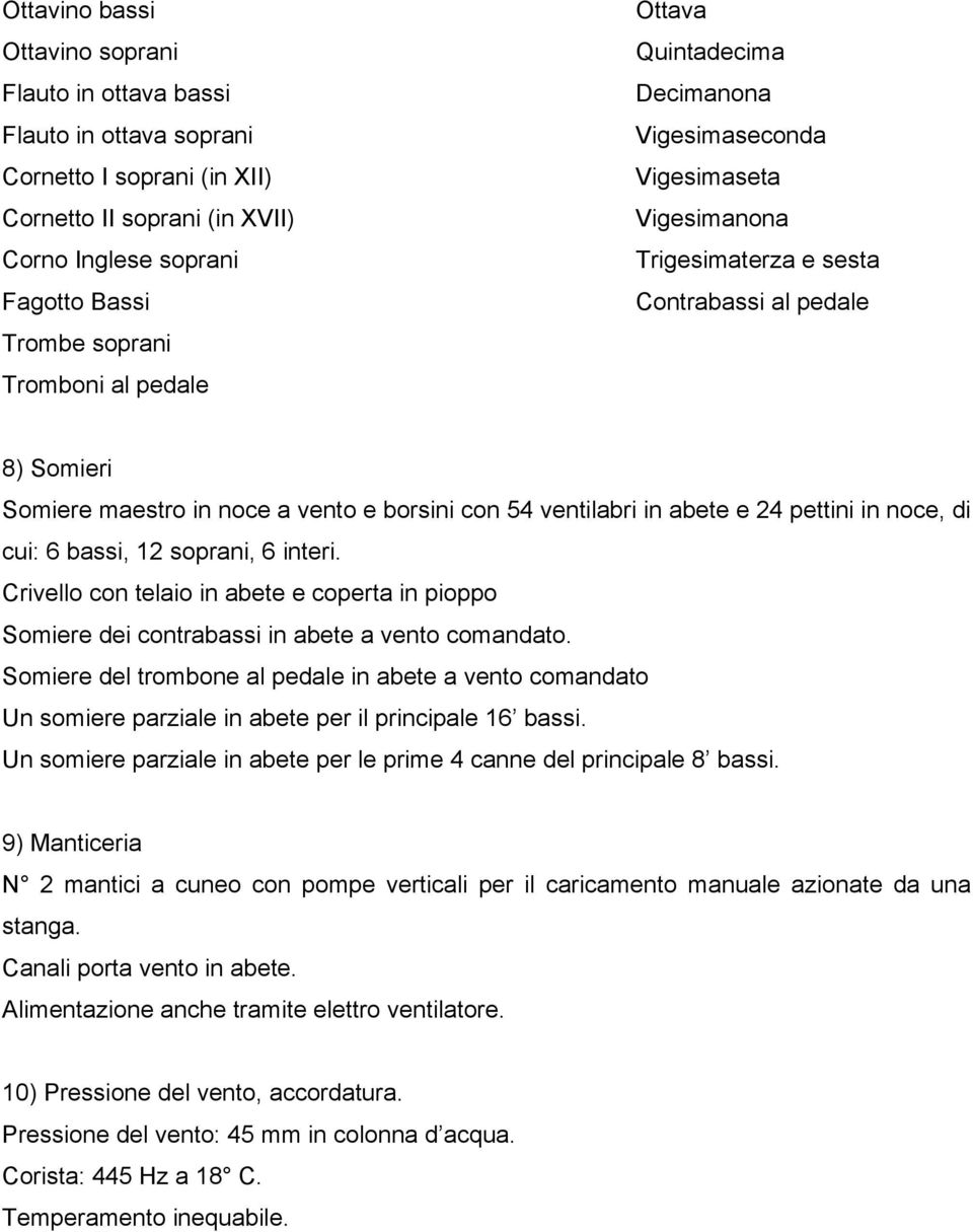 in abete e 24 pettini in noce, di cui: 6 bassi, 12 soprani, 6 interi. Crivello con telaio in abete e coperta in pioppo Somiere dei contrabassi in abete a vento comandato.