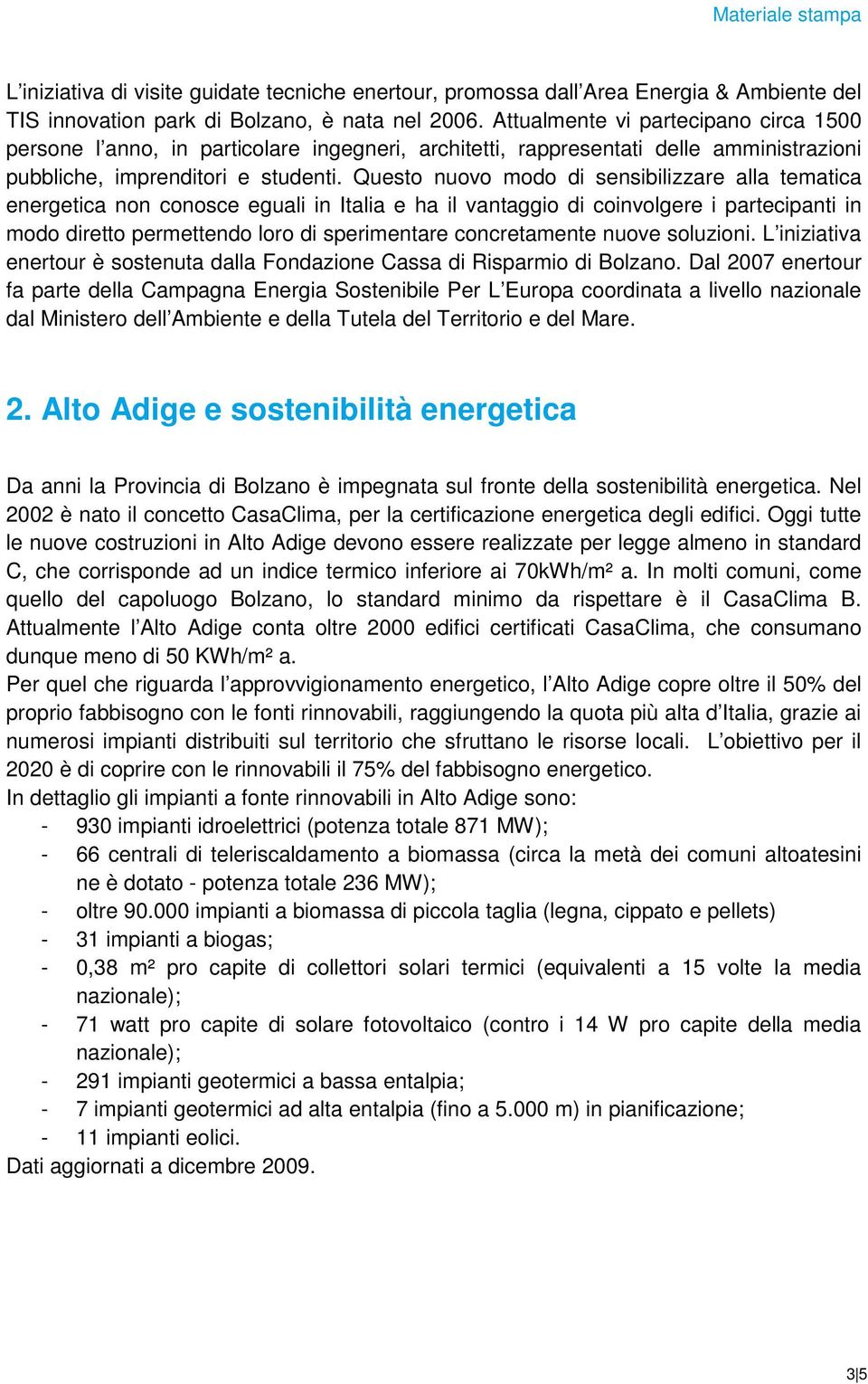 Questo nuovo modo di sensibilizzare alla tematica energetica non conosce eguali in Italia e ha il vantaggio di coinvolgere i partecipanti in modo diretto permettendo loro di sperimentare