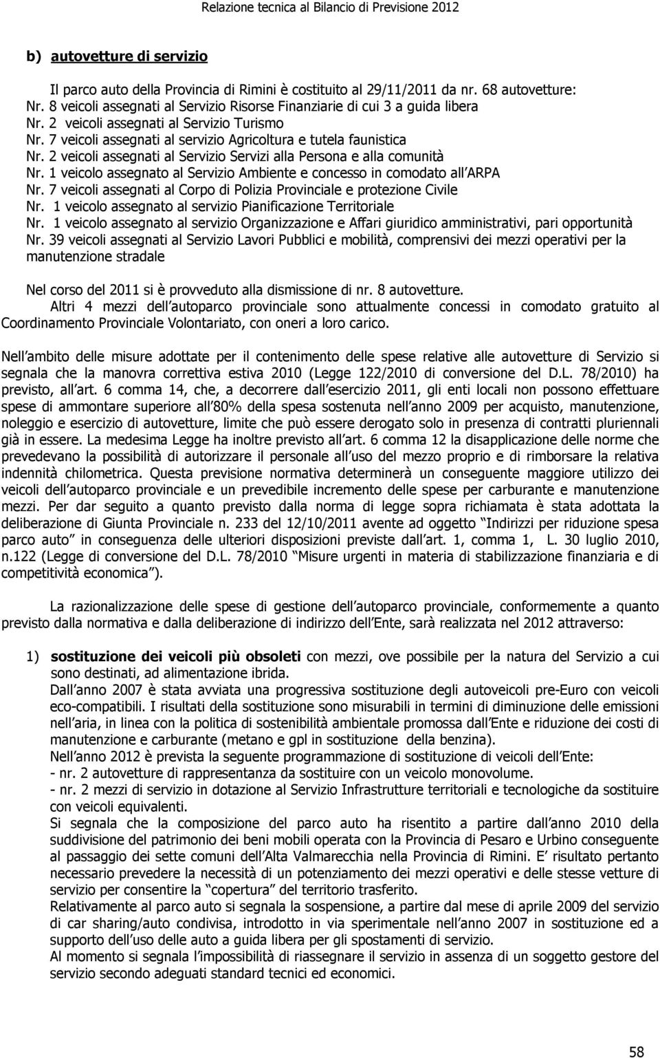 1 veicolo assegnato al Servizio Ambiente e concesso in comodato all ARPA Nr. 7 veicoli assegnati al Corpo di Polizia Provinciale e protezione Civile Nr.