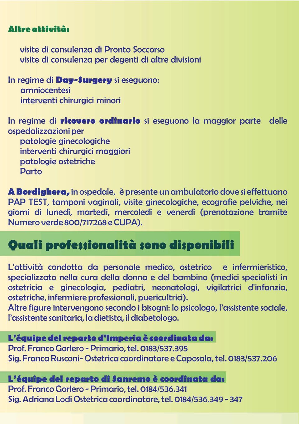 un ambulatorio dove si effettuano PAP TEST, tamponi vaginali, visite ginecologiche, ecografie pelviche, nei giorni di lunedì, martedì, mercoledì e venerdì (prenotazione tramite Numero verde