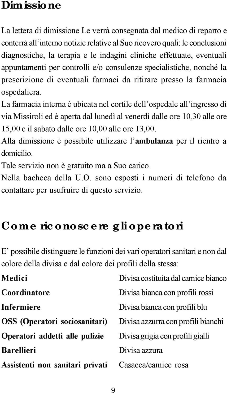 La farmacia interna è ubicata nel cortile dell ospedale all ingresso di via Missiroli ed è aperta dal lunedì al venerdì dalle ore 10,30 alle ore 15,00 e il sabato dalle ore 10,00 alle ore 13,00.