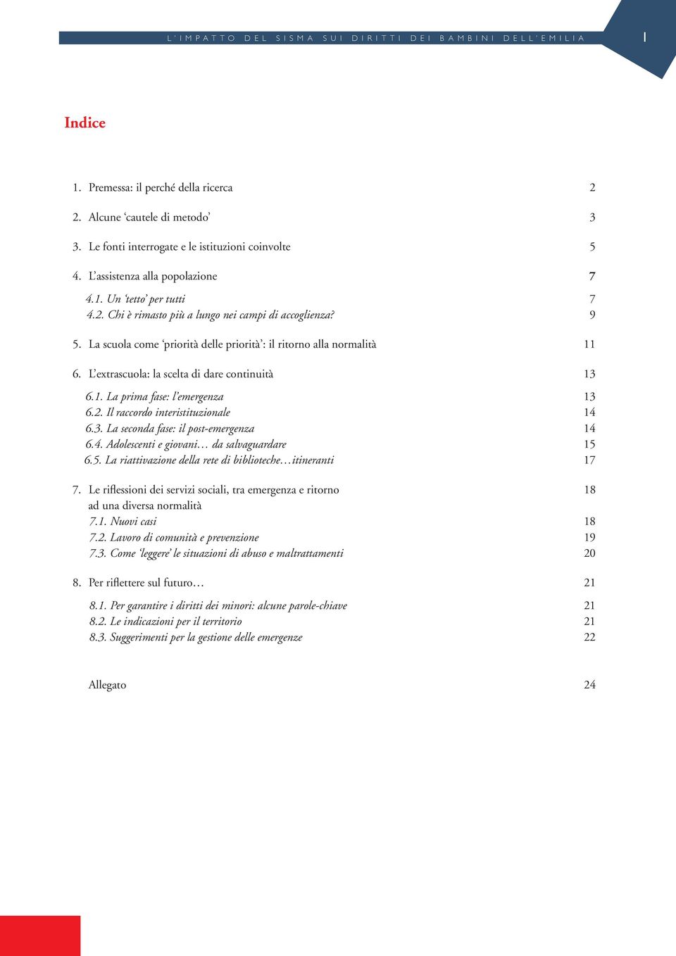 L extrascuola: la scelta di dare continuità 13 6.1. La prima fase: l emergenza 13 6.2. Il raccordo interistituzionale 14 6.3. La seconda fase: il post-emergenza 14 6.4. Adolescenti e giovani da salvaguardare 15 6.