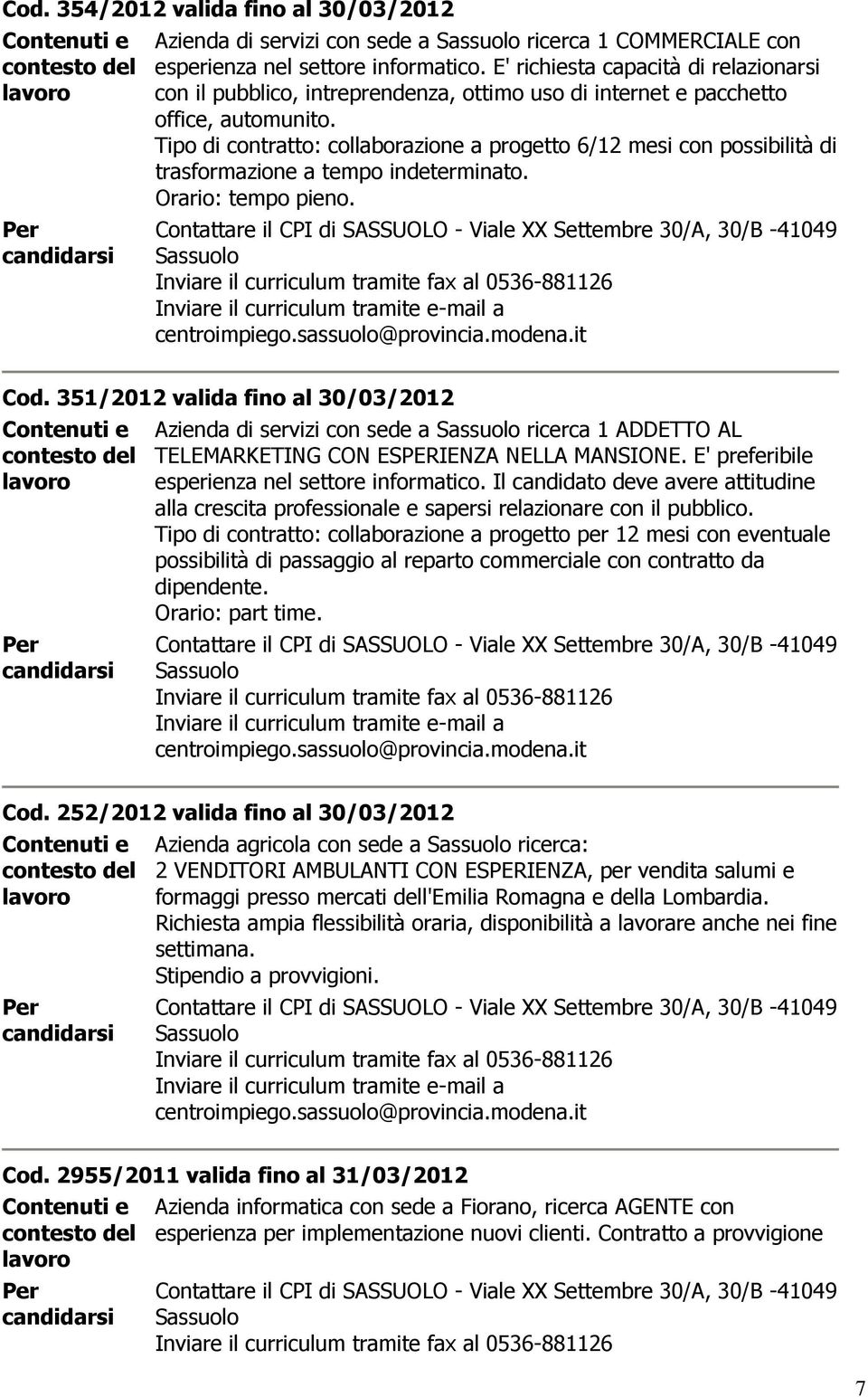 Tipo di contratto: collaborazione a progetto 6/12 mesi con possibilità di trasformazione a tempo indeterminato. Orario: tempo pieno. Cod.