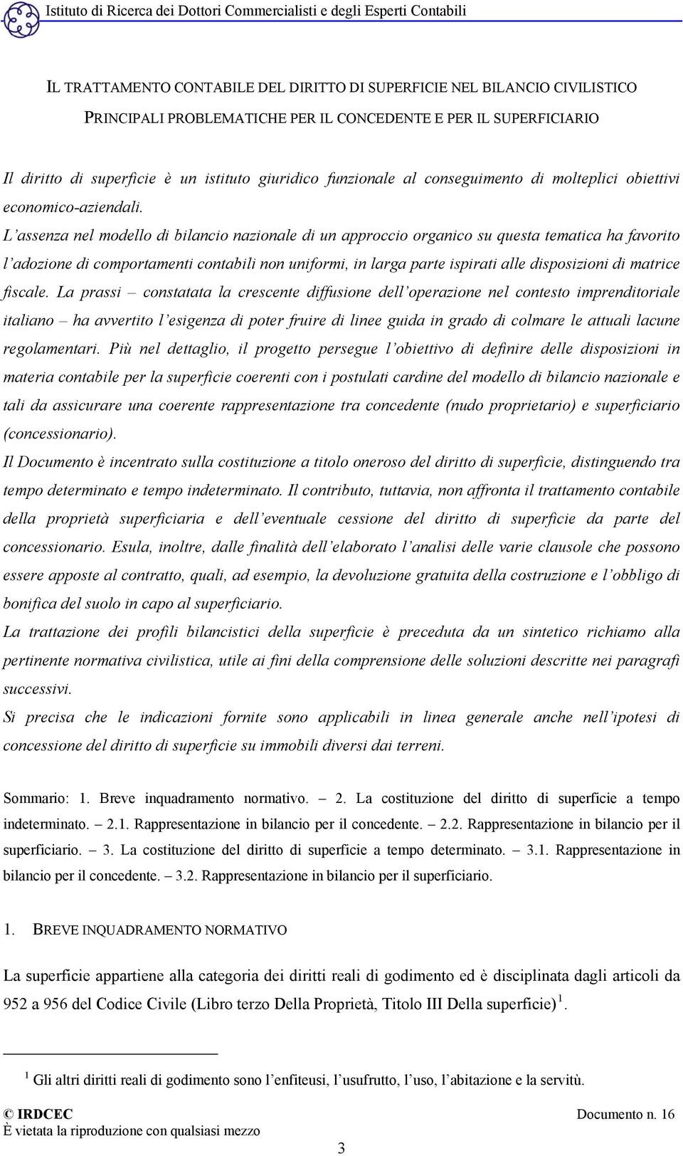 L assenza nel modello di bilancio nazionale di un approccio organico su questa tematica ha favorito l adozione di comportamenti contabili non uniformi, in larga parte ispirati alle disposizioni di