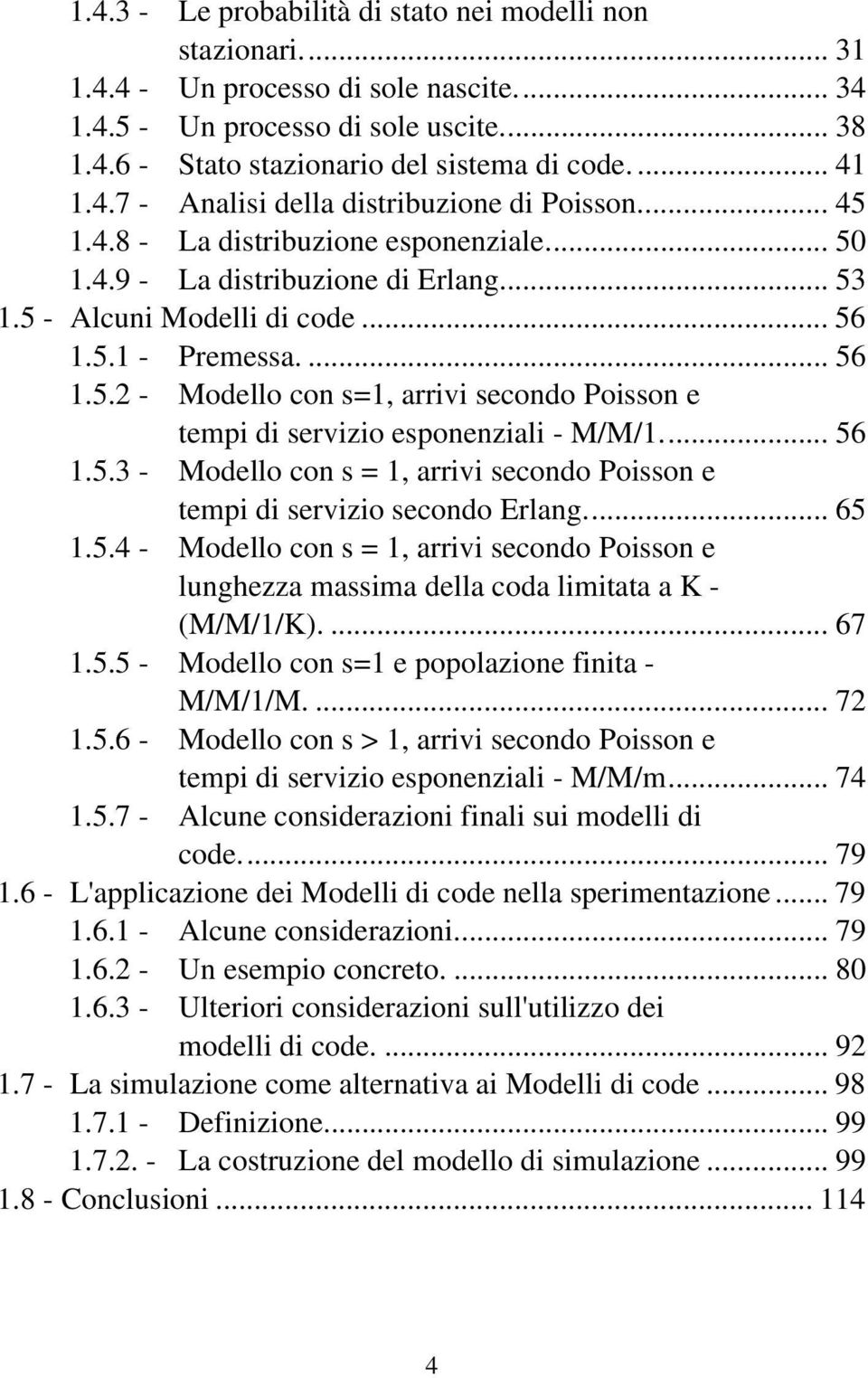 .. 56.5.3 - Modello co s =, arrivi secodo Poisso e tempi di servizio secodo Erlag... 65.5.4 - Modello co s =, arrivi secodo Poisso e lughezza massima della coda limitata a K - (M/M//K).... 67.5.5 - Modello co s= e popolazioe fiita - M/M//M.