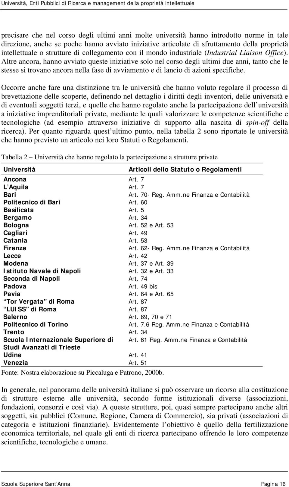 Altre ancora, hanno avviato queste iniziative solo nel corso degli ultimi due anni, tanto che le stesse si trovano ancora nella fase di avviamento e di lancio di azioni specifiche.