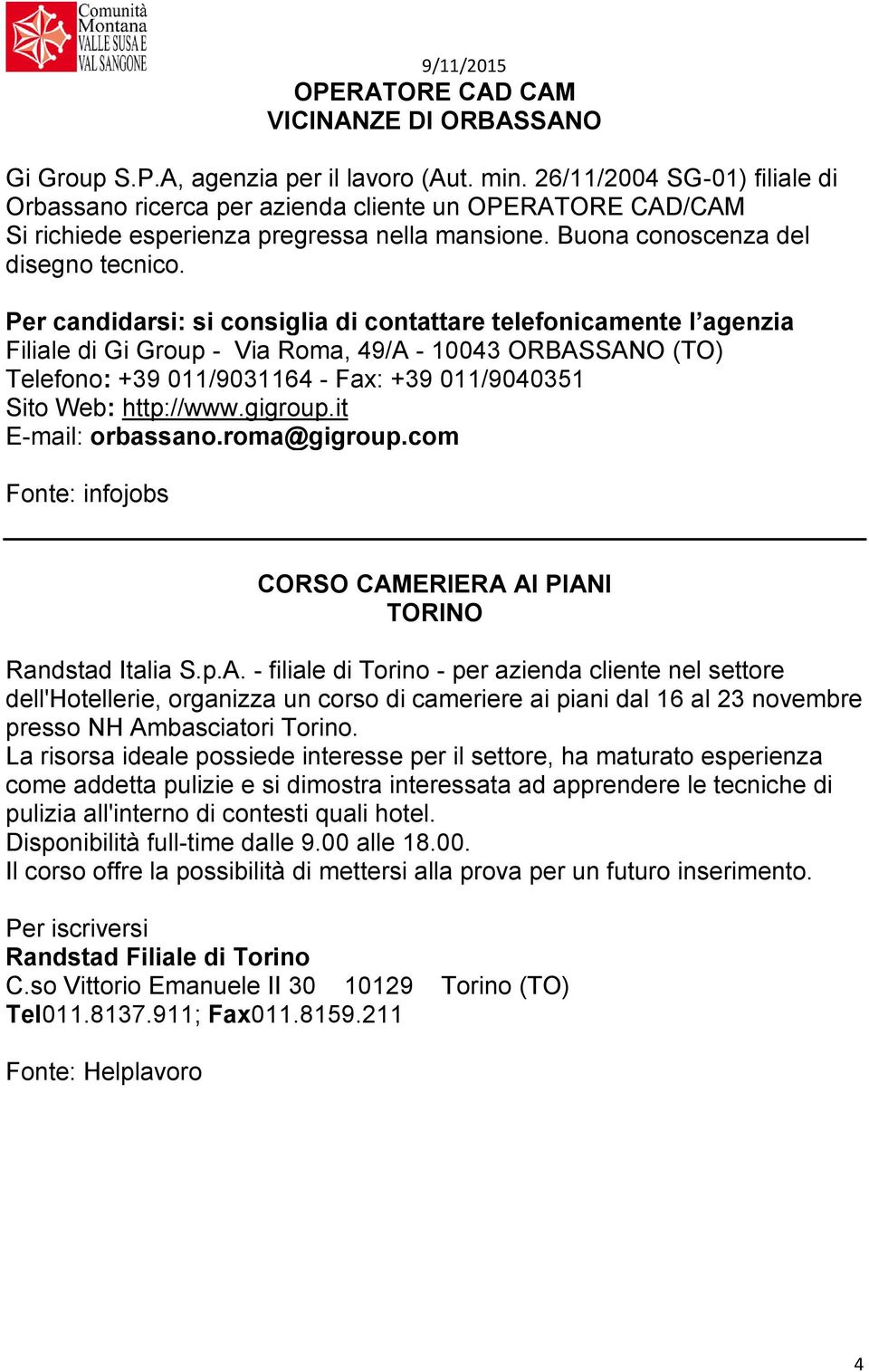 Filiale di Gi Group - Via Roma, 49/A - 10043 ORBASSANO (TO) Telefono: +39 011/9031164 - Fax: +39 011/9040351 Sito Web: http://www.gigroup.it E-mail: orbassano.roma@gigroup.