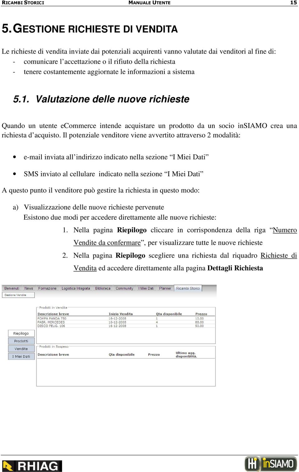 costantemente aggiornate le informazioni a sistema 5.1. Valutazione delle nuove richieste Quando un utente ecommerce intende acquistare un prodotto da un socio insiamo crea una richiesta d acquisto.