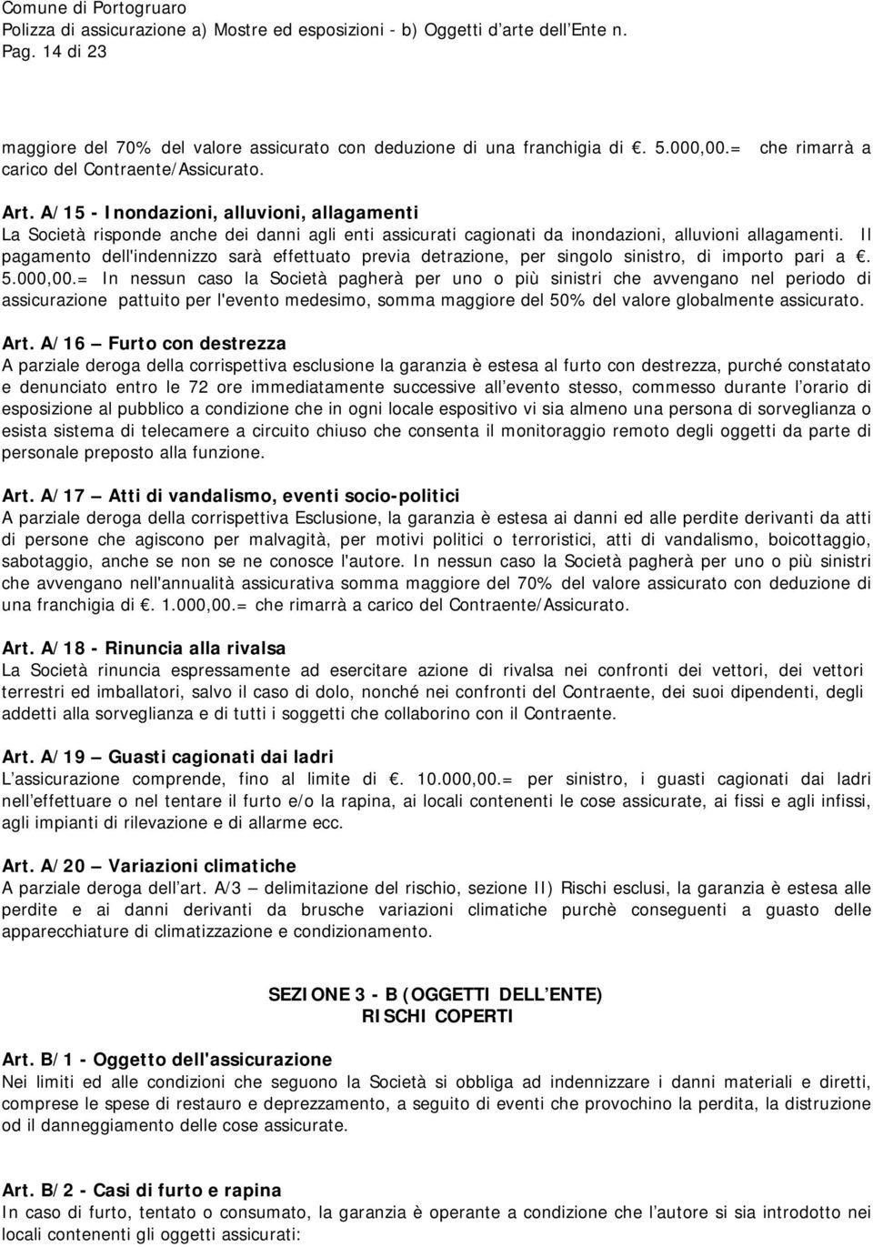 Il pagamento dell'indennizzo sarà effettuato previa detrazione, per singolo sinistro, di importo pari a. 5.000,00.