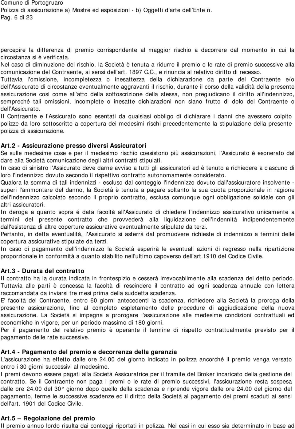 Tuttavia l'omissione, incompletezza o inesattezza della dichiarazione da parte del Contraente e/o dell Assicurato di circostanze eventualmente aggravanti il rischio, durante il corso della validità