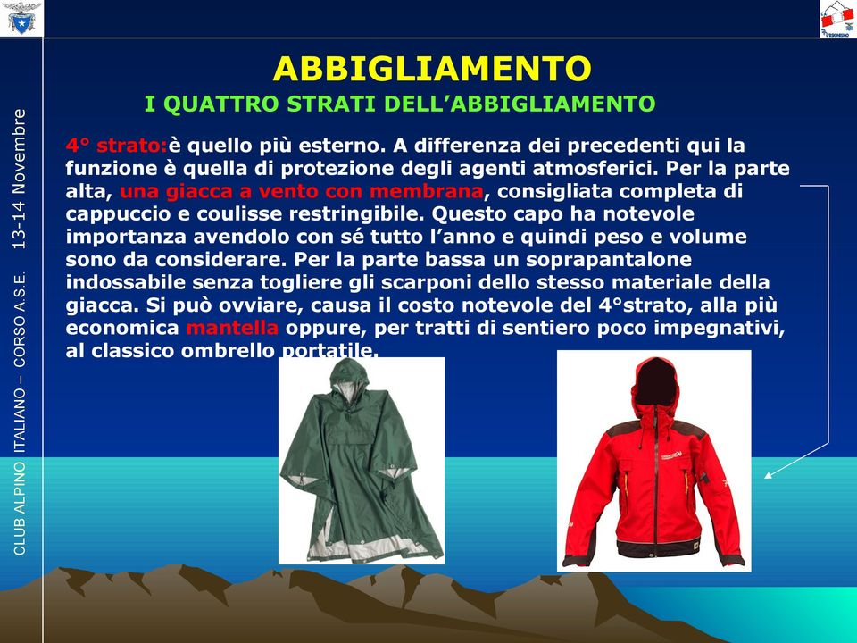 Per la parte alta, una giacca a vento con membrana, consigliata completa di cappuccio e coulisse restringibile.