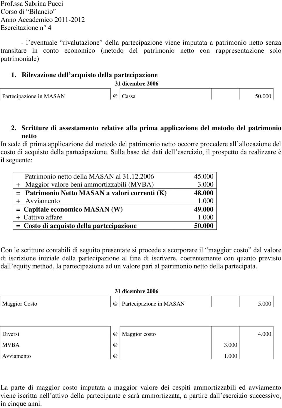 Scritture di assestamento relative alla prima applicazione del metodo del patrimonio netto In sede di prima applicazione del metodo del patrimonio netto occorre procedere all allocazione del costo di