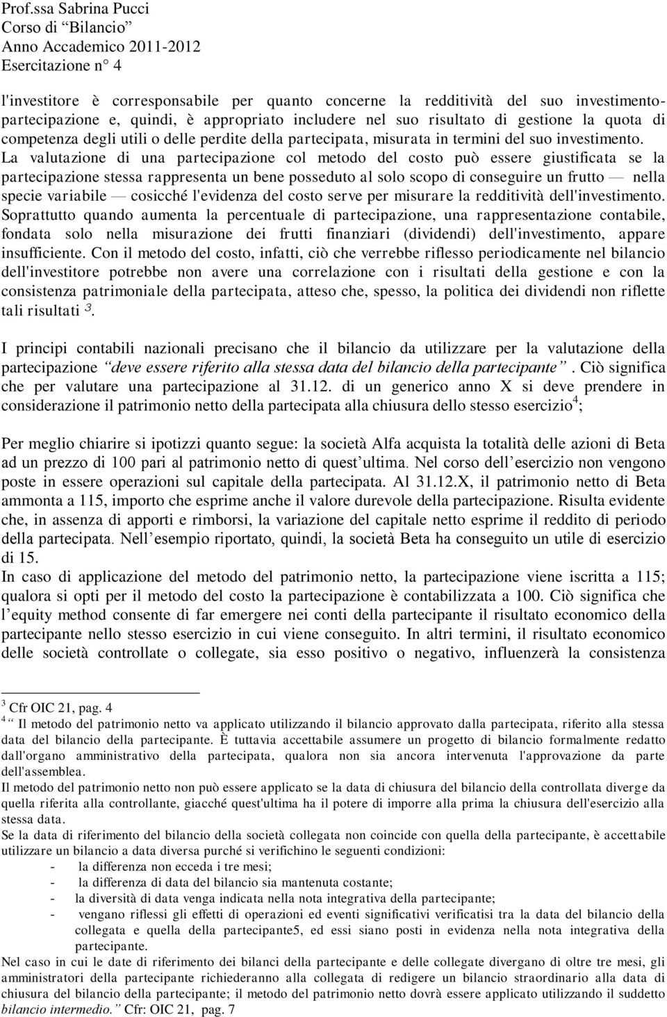 La valutazione di una partecipazione col metodo del costo può essere giustificata se la partecipazione stessa rappresenta un bene posseduto al solo scopo di conseguire un frutto nella specie