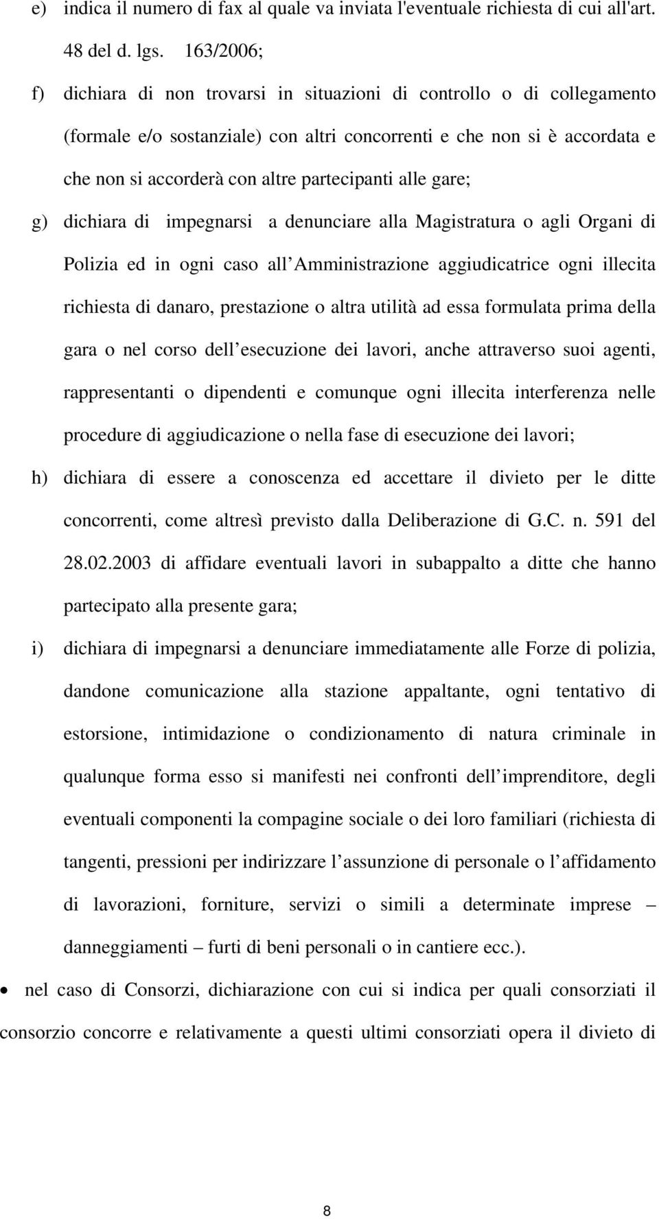 partecipanti alle gare; g) dichiara di impegnarsi a denunciare alla Magistratura o agli Organi di Polizia ed in ogni caso all Amministrazione aggiudicatrice ogni illecita richiesta di danaro,